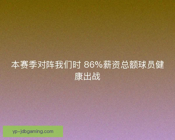 本赛季对阵我们时 86%薪资总额球员健康出战 本赛季对阵我们时 86%薪资总额球员健康出战