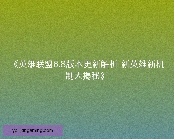 《英雄联盟6.8版本更新解析 新英雄新机制大揭秘》 《英雄联盟6.8版本更新解析 新英雄新机制大揭秘》